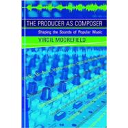The Producer as Composer Shaping the Sounds of Popular Music