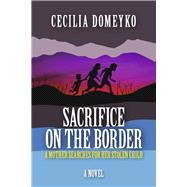 Sacrifice on the Border A Mother Searches for Her Stolen Child