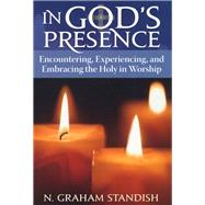 In God's Presence Encountering, Experiencing, and Embracing the Holy in Worship
