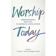 Worship Today Understanding, Practice, Ecumenical Implications