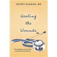 Healing the Wounds How Medicine Lost Its Way and What To Do About It