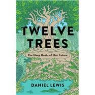 Twelve Trees The Deep Roots of Our Future
