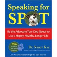 Speaking for Spot : Be the Advocate Your Dog Needs to Live a Happy, Healthy, Longer Life