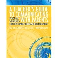 A Teacher's Guide to Communicating with Parents Practical Strategies for Developing Successful Relationships