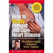 How to Really Prevent and Cure Heart Disease: The Billion Dollar Cholesterol Scam Exposed