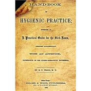 Hand-book of Hygienic Practice: Intended As a Practical Guide for the Sick-room, Arranged Alphabetically With and Appendix, Illustrative of the Hygeio-therapeutic Movements