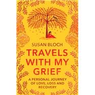 Travels With My Grief A Personal Journey of Love, Loss and Recovery