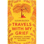 Travels With My Grief A Personal Journey of Love, Loss and Recovery