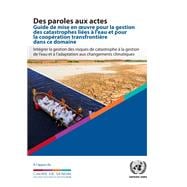 Des paroles aux actes - Guide de mise en oeuvre pour la gestion des catastrophes liées à l’eau et pour la coopération transfrontière dans ce domaine
