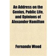 An Address on the Genius, Public Life, and Opinions of Alexander Hamilton
