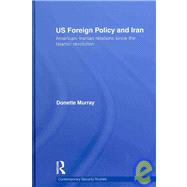 US Foreign Policy and Iran: American-Iranian Relations since the Islamic Revolution