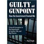 Guilty at Gunpoint How the Government Framed Me