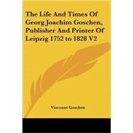 The Life And Times of Georg Joachim Goschen, Publisher And Printer of Leipzig 1752 to 1828