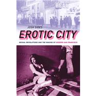 Erotic City Sexual Revolutions and the Making of Modern San Francisco