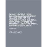 Two Applications to the Sudder Diwanee and Mizamut Adaluts, Made for the Purpose of Having Due Moral Instruction Afforded to Prisoners, and to Have Capital Punishments Abolished