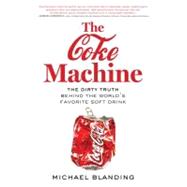 The Coke Machine The Dirty Truth Behind the World's Favorite Soft Drink