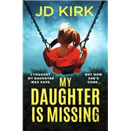 My Daughter Is Missing A totally addictive psychological thriller with a jaw-dropping twist