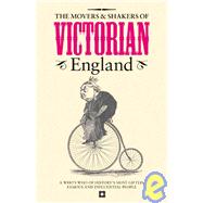 The Movers & Shakers of Victorian England; A Who's Who of History's Most Gifted, Famous and Influential People