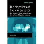 The Biopolitics of the War on Terror Life Struggles, Liberal Modernity and the Defence of Logistical Societies