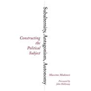 Subalternity, Antagonism, Autonomy Constructing the Political Subject