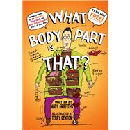 What Body Part Is That? A Wacky Guide to the Funniest, Weirdest, and Most Disgustingest Parts of Your Body