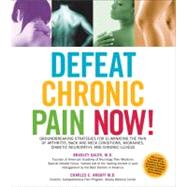 Defeat Chronic Pain Now! Groundbreaking Strategies for Eliminating the Pain of Arthritis, Back and Neck Conditions, Migraines, Diabetic Neuropathy, and Chronic Illness