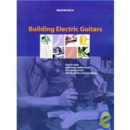 Building Electric Guitars : How to Make Solid-Body, Hollow-Body and Semi-Acoustic Electric Guitars and Bass Guitars