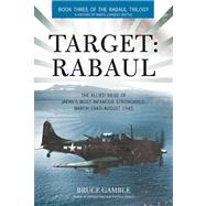 Target: Rabaul The Allied Siege of Japan's Most Infamous Stronghold, March 1943 - August 1945