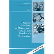 Pathways to Adulthood for Disconnected Young Men in Low-Income Communities New Directions for Child and Adolescent Development, Number 143