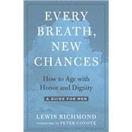 Every Breath, New Chances How to Age with Honor and Dignity--A Guide for Men
