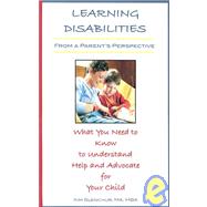 Learning Disabilities from a Parent's Perspective: What You Need to Know to Understand, Help, and Advocate for Your Child