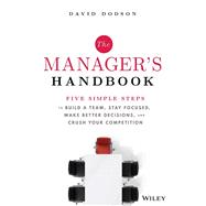The Manager's Handbook Five Simple Steps to Build a Team, Stay Focused, Make Better Decisions, and Crush Your Competition