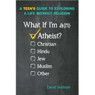 What If I'm an Atheist? A Teen's Guide to Exploring a Life Without Religion
