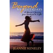 Beyond My Yesterdays : A Woman's Journey from Darkness to Light