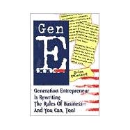 Gen E : Generation Entrepreneur Is Rewriting the Rules of Business - And You Can, Too!