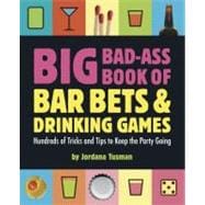 Big Bad-Ass Book of Bar Bets and Drinking Games Hundreds of Tricks and Tips to Keep the Party Going