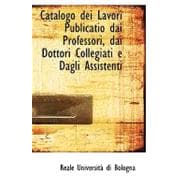 Catalogo Dei Lavori Publicatio Dai Professori, Dai Dottori Collegiati E Dagli Assistenti,9781103124077