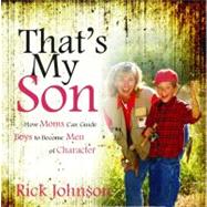 That's My Son: How Moms Can Influence Boys to Become Men of Character