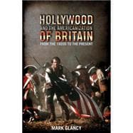 Hollywood and the Americanization of Britain From the 1920s to the Present