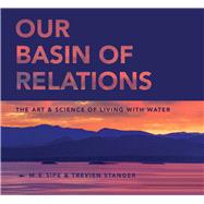 Our Basin of Relations The Art & Science of Living With Water