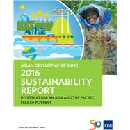 Asian Development Bank 2016 Sustainability Report Investing for an Asia and the Pacific Free of Poverty