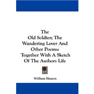 The Old Soldier, the Wandering Lover and Other Poems: Together With a Sketch of the Authors Life