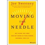 Moving the Needle Get Clear, Get Free, and Get Going in Your Career, Business, and Life!