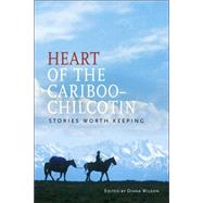 Heart of the Cariboo-Chilcotin : Stories Worth Keeping