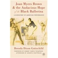 Joan Myers Brown and the Audacious Hope of the Black Ballerina A Biohistory of American Performance