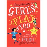 Girls Play Too: Book 2 More Inspiring Stories of Irish Sportswomen