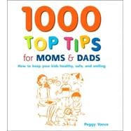 1000 Top Tips for Moms and Dads : How to Keep Your Kids Healthy, Safe and Smiling