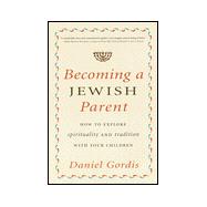 Becoming a Jewish Parent : How to Explore Spirituality and Tradition with Your Children