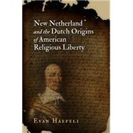 New Netherland and the Dutch Origins of American Religious Liberty