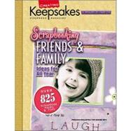 Scrapbooking Friends and Family : Presenting over 825 of the Best Scrapbooking Ideas from Creating Keepsakes Publications, with Layouts, Tips, and Techiques for Heartwarming Memory Pages Starring Your Loved Ones